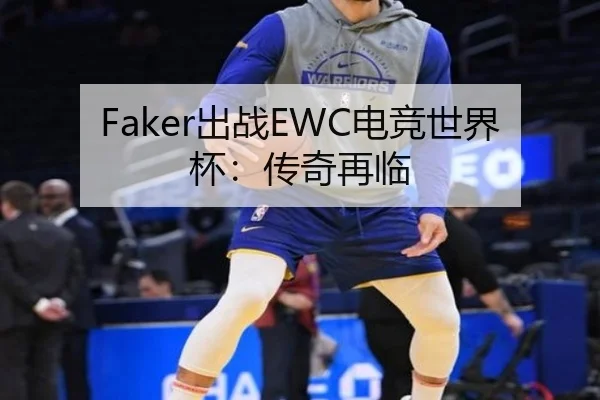Faker出战EWC电竞世界杯：传奇再临